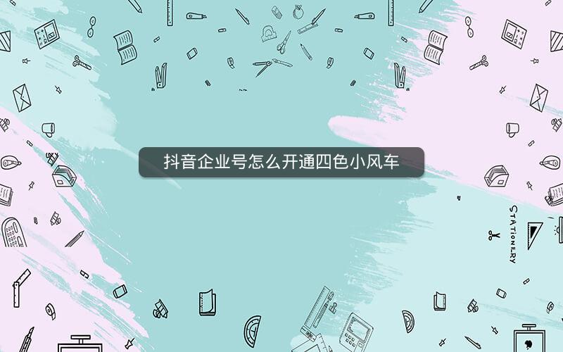 抖音企业号怎么开通四色小风车