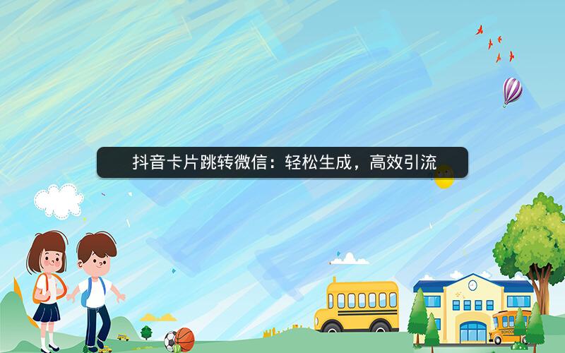  抖音卡片跳转微信：轻松生成，高效引流
