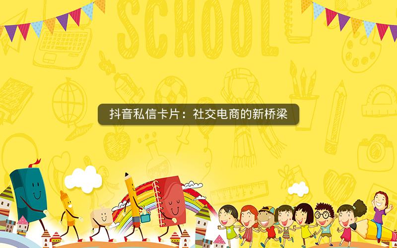 抖音私信卡片：社交电商的新桥梁