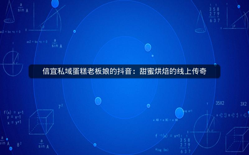 信宜私域蛋糕老板娘的抖音：甜蜜烘焙的线上传奇