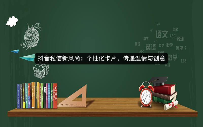 抖音私信新风尚：个性化卡片，传递温情与创意