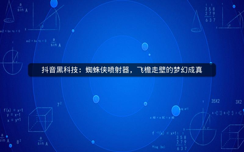 抖音黑科技：蜘蛛侠喷射器，飞檐走壁的梦幻成真