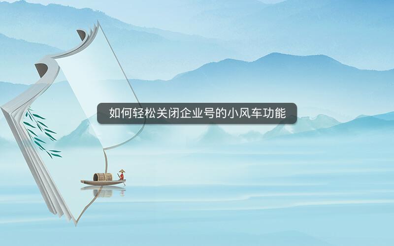 如何轻松关闭企业号的小风车功能