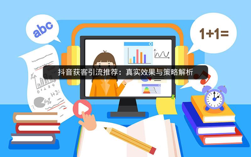 抖音获客引流推荐：真实效果与策略解析