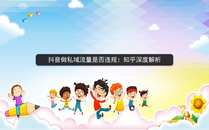 抖音做私域流量是否违规：知乎深度解析