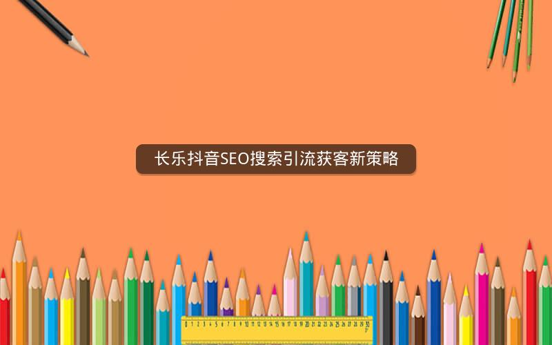 长乐抖音SEO搜索引流获客新策略