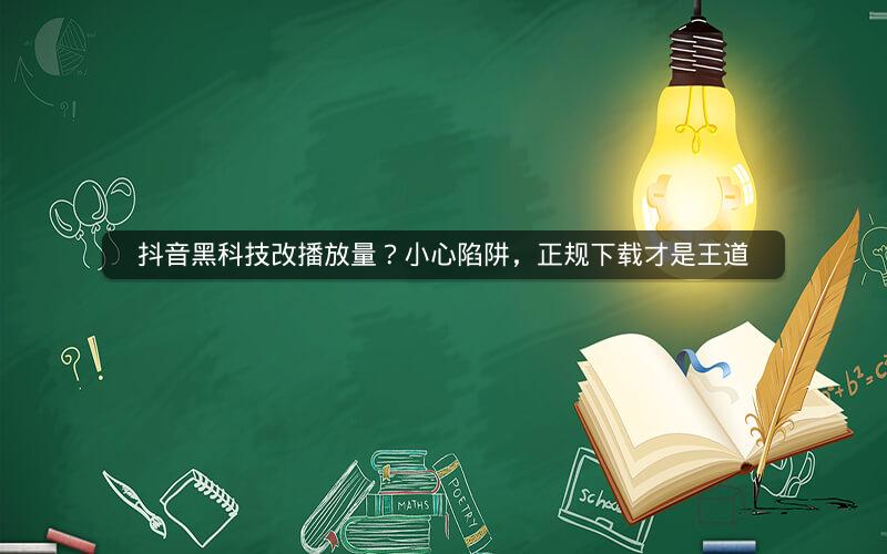 抖音黑科技改播放量？小心陷阱，正规下载才是王道