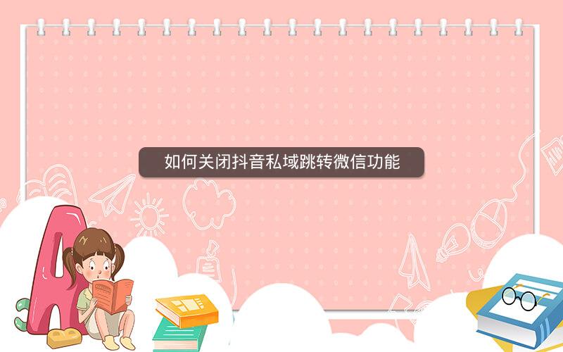 如何关闭抖音私域跳转微信功能