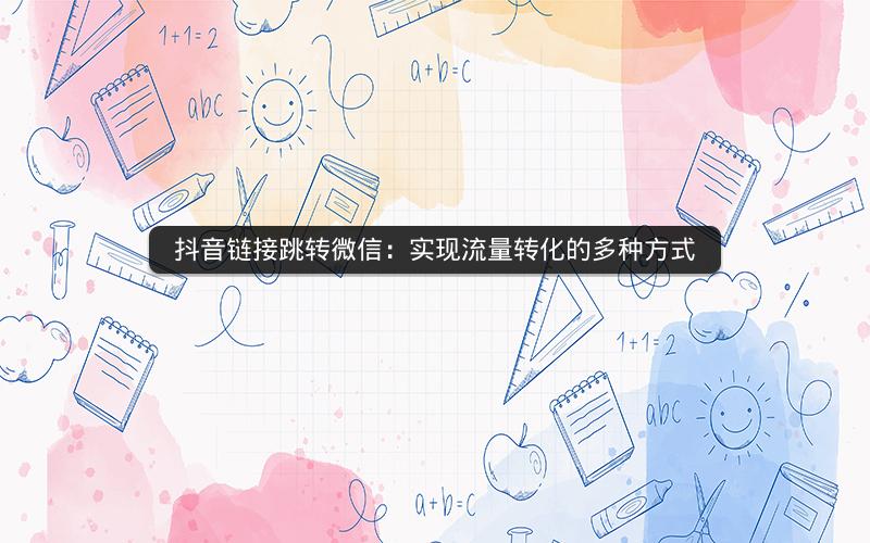 抖音链接跳转微信：实现流量转化的多种方式