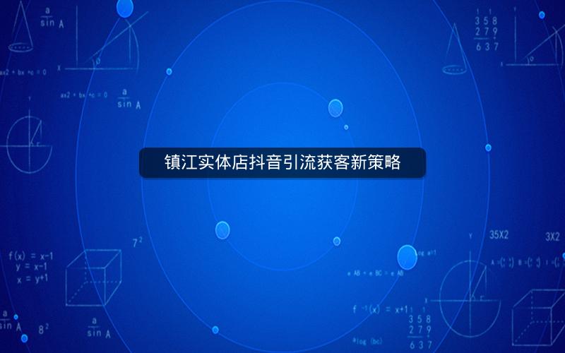 镇江实体店抖音引流获客新策略