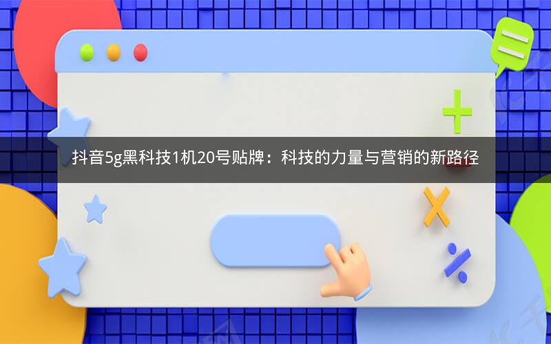 抖音5g黑科技1机20号贴牌：科技的力量与营销的新路径