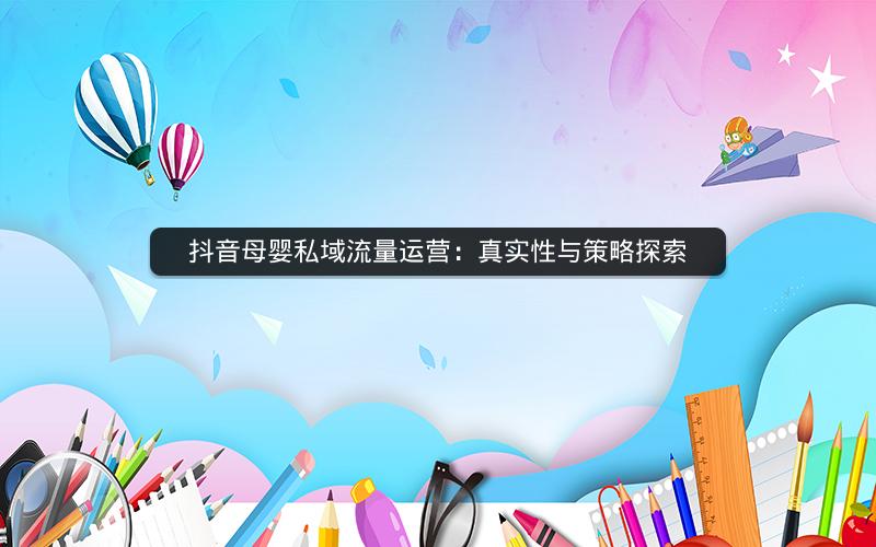 抖音母婴私域流量运营：真实性与策略探索