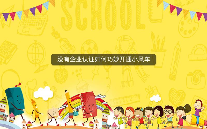没有企业认证如何巧妙开通小风车
