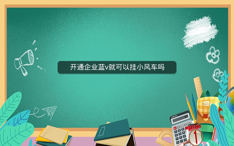 开通企业蓝v就可以挂小风车吗