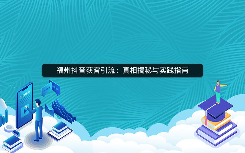 福州抖音获客引流：真相揭秘与实践指南