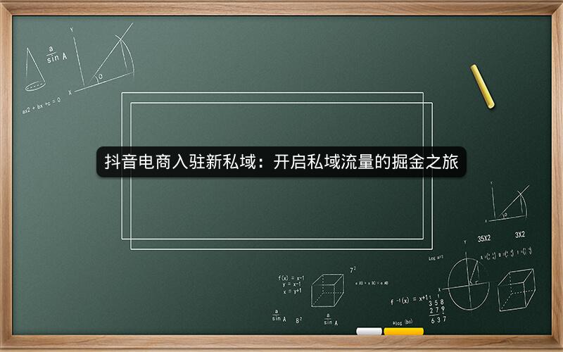 抖音电商入驻新私域：开启私域流量的掘金之旅