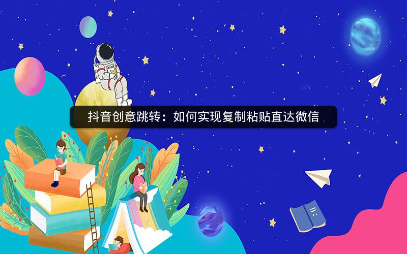 抖音创意跳转：如何实现复制粘贴直达微信