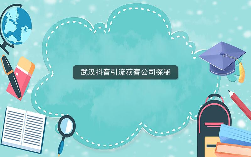 武汉抖音引流获客公司探秘