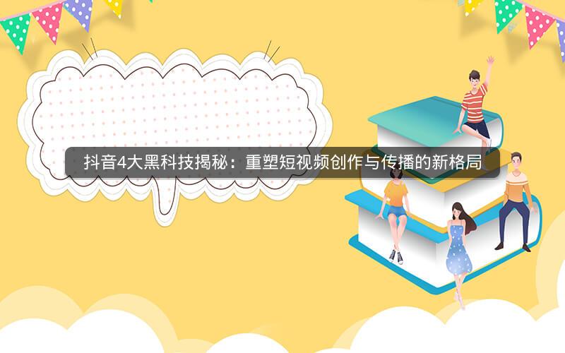 抖音4大黑科技揭秘：重塑短视频创作与传播的新格局