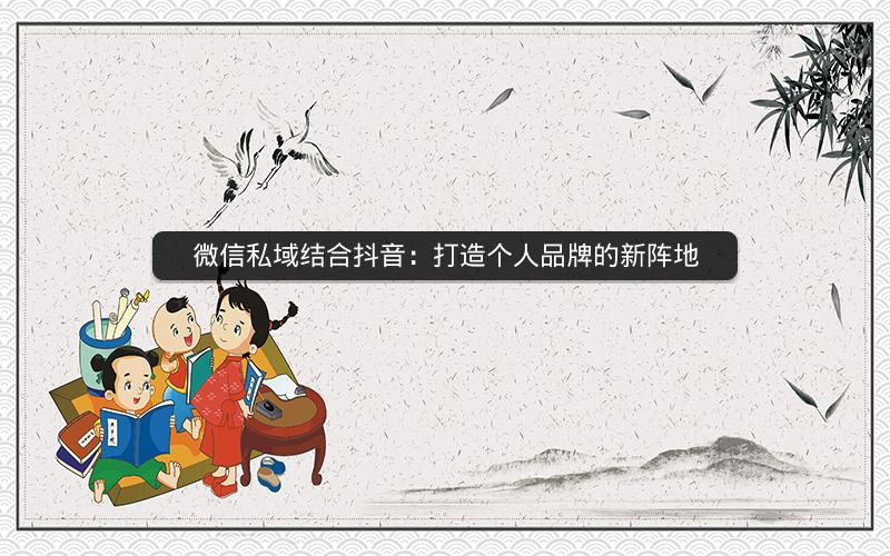 微信私域结合抖音：打造个人品牌的新阵地
