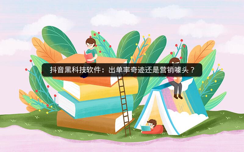 抖音黑科技软件：出单率奇迹还是营销噱头？