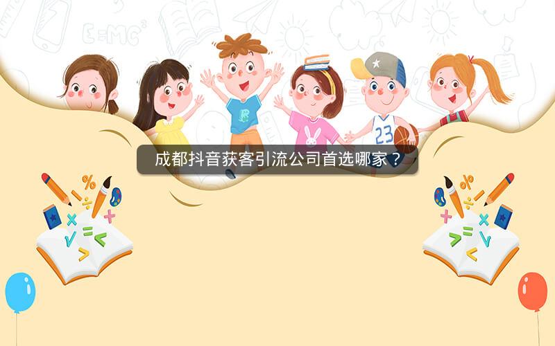 成都抖音获客引流公司首选哪家？