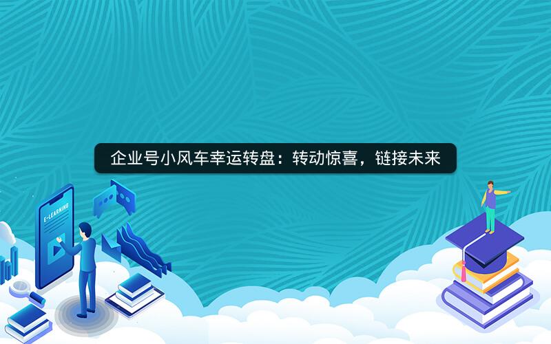 企业号小风车幸运转盘：转动惊喜，链接未来