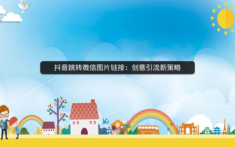 抖音跳转微信图片链接：创意引流新策略