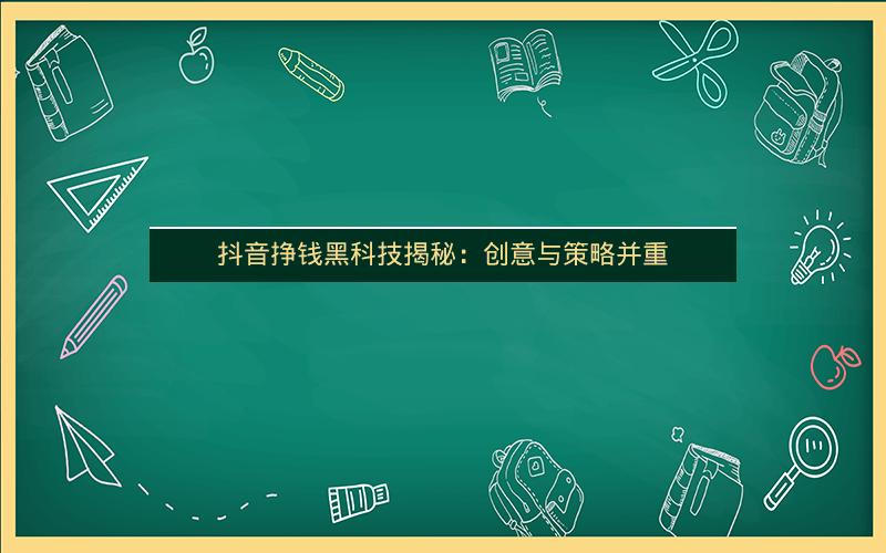 抖音挣钱黑科技揭秘：创意与策略并重