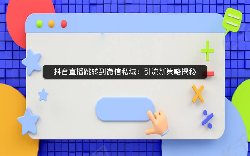 抖音直播跳转到微信私域：引流新策略揭秘