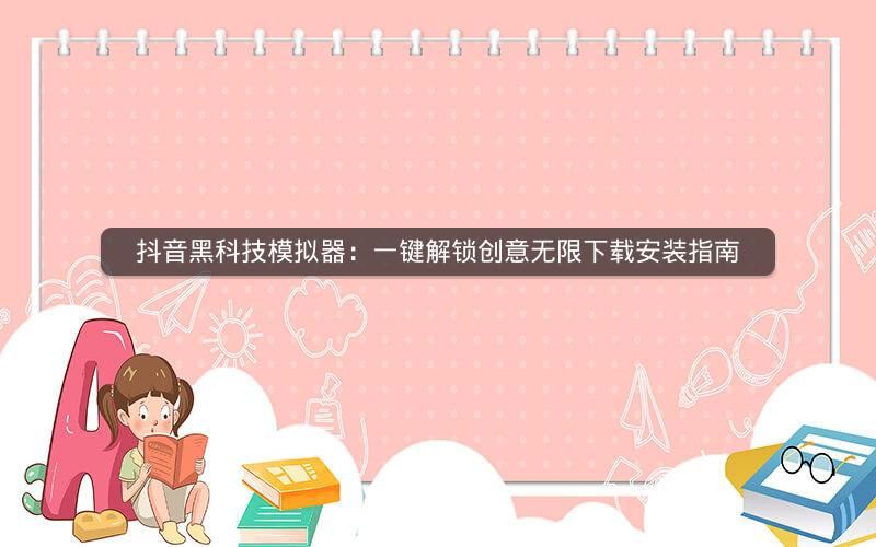 抖音黑科技模拟器：一键解锁创意无限下载安装指南