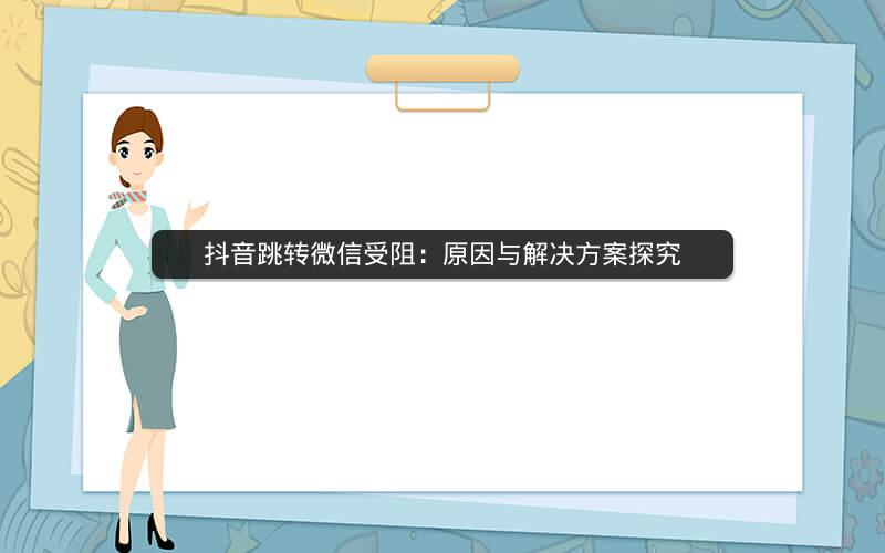 抖音跳转微信受阻：原因与解决方案探究