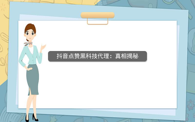 抖音点赞黑科技代理：真相揭秘