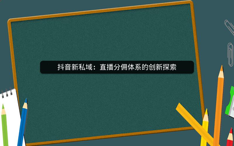 抖音新私域：直播分佣体系的创新探索