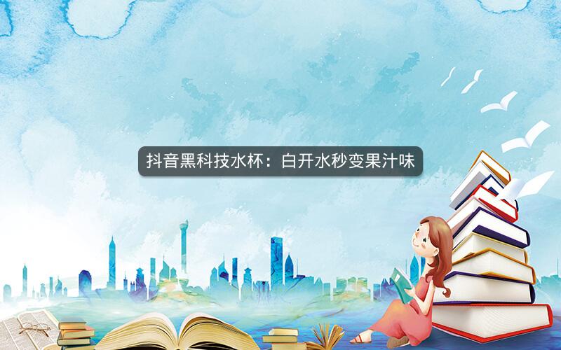 抖音黑科技水杯：白开水秒变果汁味