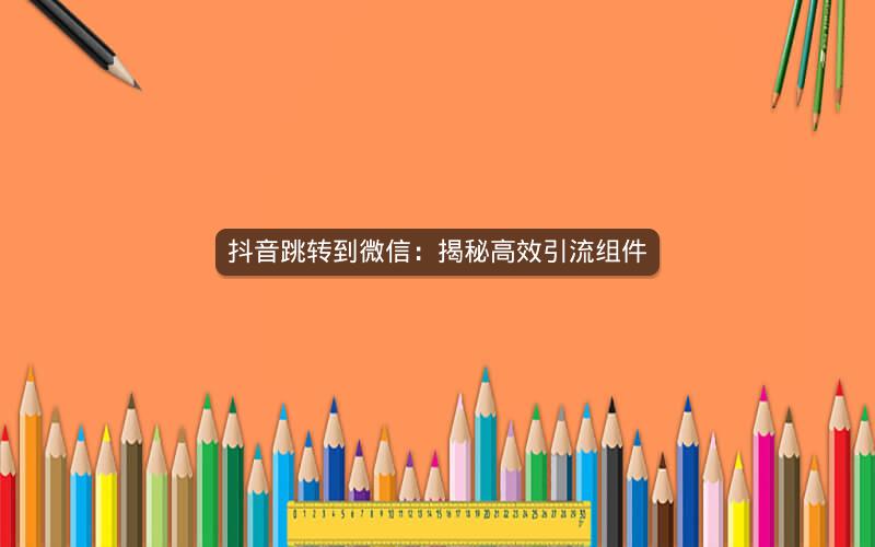 抖音跳转到微信：揭秘高效引流组件