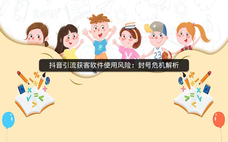 抖音引流获客软件使用风险：封号危机解析