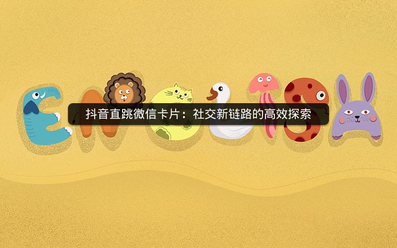 抖音直跳微信卡片：社交新链路的高效探索