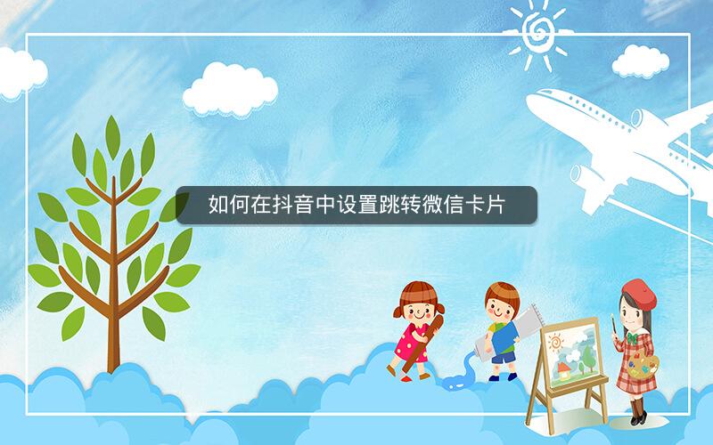 如何在抖音中设置跳转微信卡片