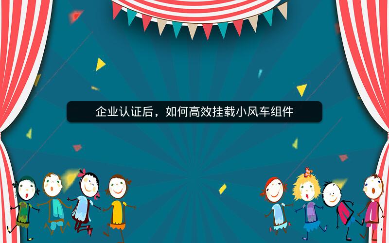 企业认证后，如何高效挂载小风车组件