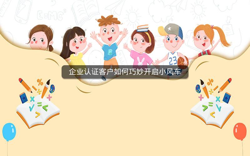 企业认证客户如何巧妙开启小风车