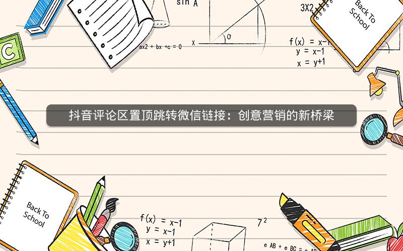 抖音评论区置顶跳转微信链接：创意营销的新桥梁