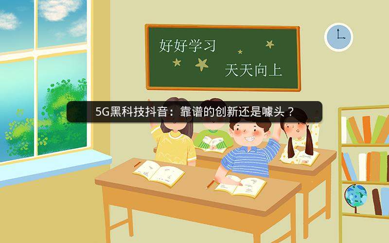5G黑科技抖音：靠谱的创新还是噱头？