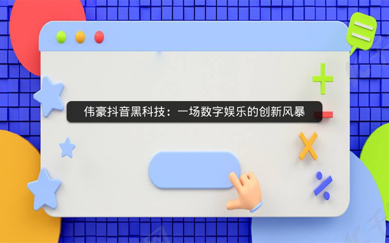 伟豪抖音黑科技：一场数字娱乐的创新风暴