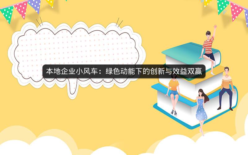 本地企业小风车：绿色动能下的创新与效益双赢